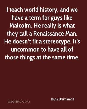 Dana Drummond - I teach world history, and we have a term for guys ...