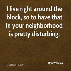 Rob Williams - I live right around the block, so to have that in your ...