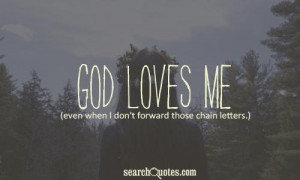 God loves me even when I don't forward those chain letters.