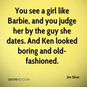 Jim Silver - You see a girl like Barbie, and you judge her by the guy ...