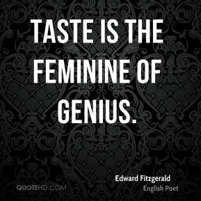 Edward Fitzgerald - Taste is the feminine of genius.