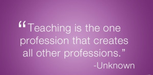 Teaching is the one profession that creates all other professions.