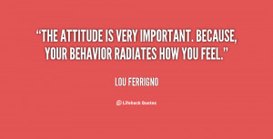 The attitude is very important. Because, your behavior radiates how ...