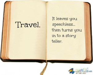 Travel. It leaves you speechless then turns you in to a story teller ...