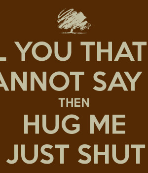 ... love-you-if-you-cannot-say-you-too-then-hug-me-or-just-shut-up.png