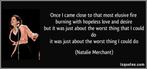 once I came close to that most elusive fire burning with hopeless love ...