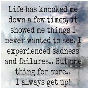 Life has knocked me down a few times, it showed me things I never ...
