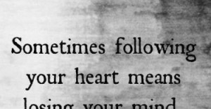 Sometimes following your heart means losing your mind.