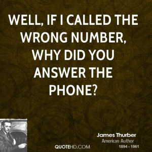 Well, if I called the wrong number, why did you answer the phone?
