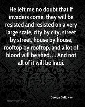 George Galloway - He left me no doubt that if invaders come, they will ...