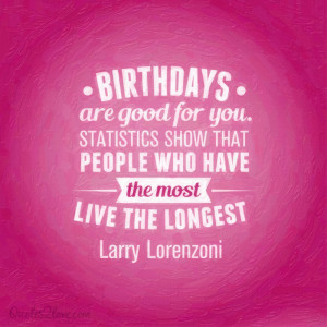 Birthdays are good for you. Statistics show that people who have the ...