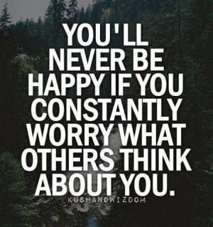Worrying about what others think about you stops you from being happy!
