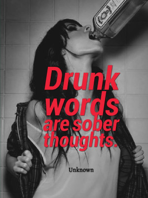 Drunk words are sober thoughts.