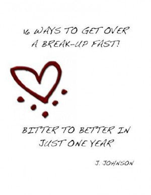 16 Ways to Get Over a Break-Up Fast!: Bitter to Better in Just One ...