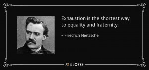 Exhaustion is the shortest way to equality and fraternity. - Friedrich ...