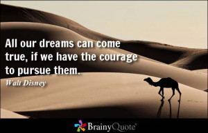 ... can come true, if we have the courage to pursue them. - Walt Disney