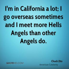 Chuck Zito - I'm in California a lot; I go overseas sometimes and I ...