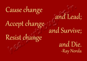 ... lead-Accept change and survive-Resist change and die-Ray Norda-quotes