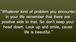 ... keep your head down. Look up and smile, cause life is beautiful