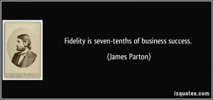 Fidelity is seven-tenths of business success. - James Parton