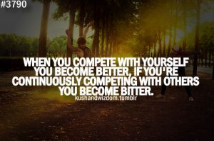 ... better, if you're continuously competing with others you become bitter