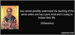... one has a pure mind and is trying to imitate their life. - Athanasius
