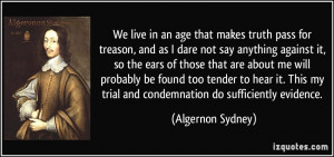 age that makes truth pass for treason, and as I dare not say anything ...