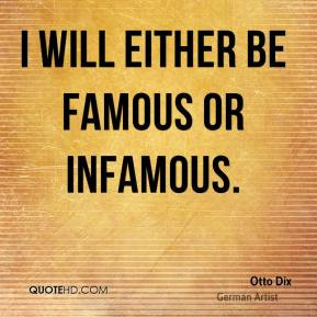 will either be famous or infamous. - Otto Dix