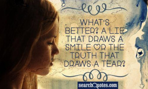 What's better? A lie that draws a smile or the truth that draws a tear ...