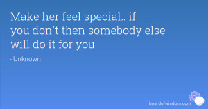 Make her feel special.. if you don't then somebody else will do it for ...