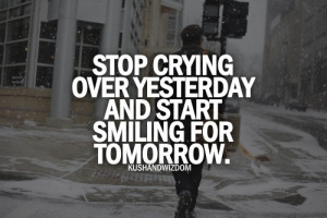 stop crying over yesterday and start smiling for tomorrow.