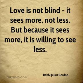 Rabbi Julius Gordon - Love is not blind - it sees more, not less. But ...