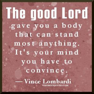 The good Lord gave you a body that can stand most anything. It's your ...