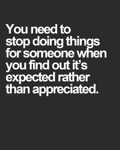 ... someone when you find out it's expected rather than appreciated. More