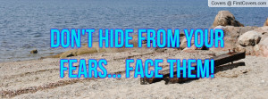 Don't hide from your fears... Face them Profile Facebook Covers
