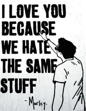 Because We Hate The Same Stuff - Morley | Funny Pictures | Best Quotes ...