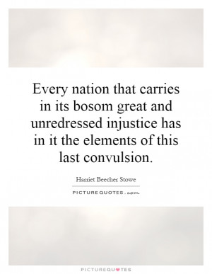Every nation that carries in its bosom great and unredressed injustice ...
