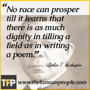 No race can prosper till it learns that there is as much dignity in ...