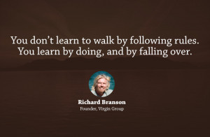 ... rules. You learn by doing, and by falling over.” – Richard Branson