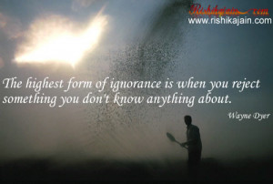 The highest form of ignorance is when you reject something you don’t ...