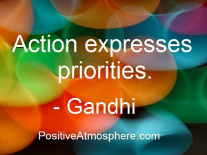 Action expresses priorities ... Gandhi