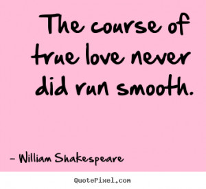 The course of true love never did run smooth. - William Shakespeare ...