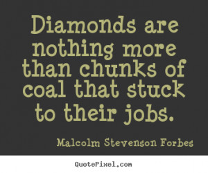 Diamonds are nothing more than chunks of coal that.. Malcolm Stevenson ...