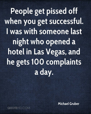 People get pissed off when you get successful. I was with someone last ...