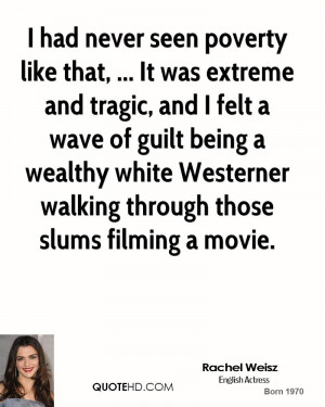 had never seen poverty like that, ... It was extreme and tragic, and ...