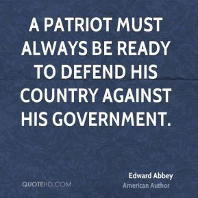 ... be ready to defend his country against his government. - Edward Abbey