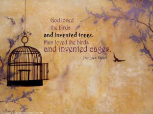 God loved the birds and invented trees. Man loved the birds and ...