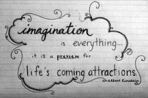 Imagination is everything ... it is a preview for life's coming ...