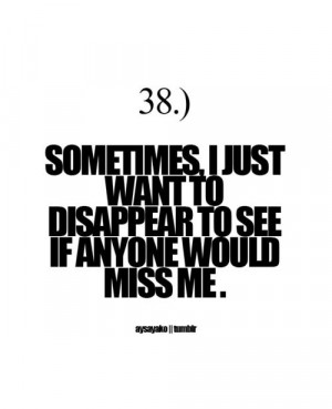 sometimes, i just want to disappear to see if anyone would miss me