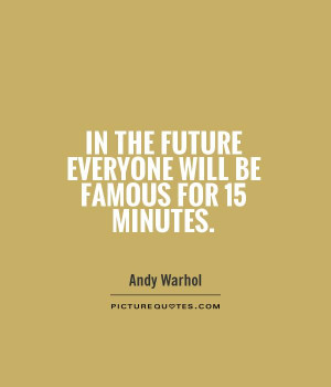 In the future everyone will be famous for 15 minutes. Picture Quote #1